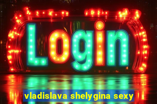 vladislava shelygina sexy